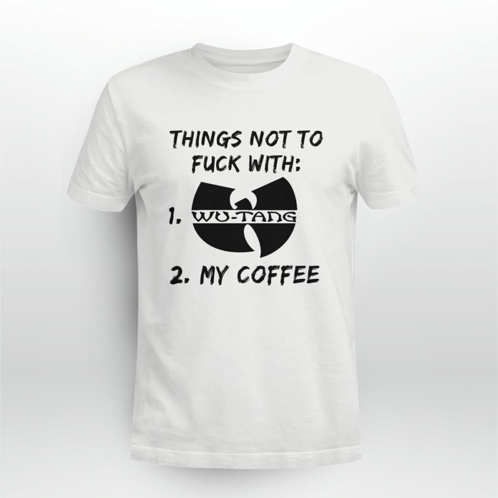 Things not to FUCK with Wu tang and my COFFEE Tshirt d0rh9g