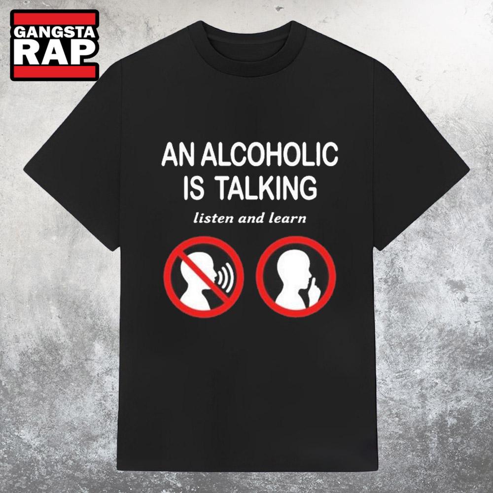 An Alcoholic Is Talking Listen And Learn T Shirt An Alcoholic Is Talking Listen And Learn T Shirt