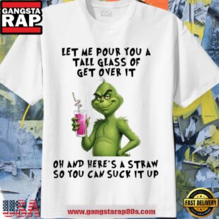 Grinch Christmas Let Me Pour You A Tall Glass Of Get Over It White Shirt