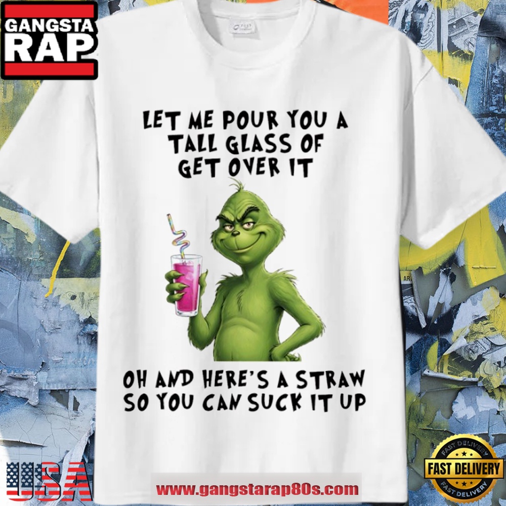 Grinch Christmas Let Me Pour You A Tall Glass Of Get Over It White Shirt