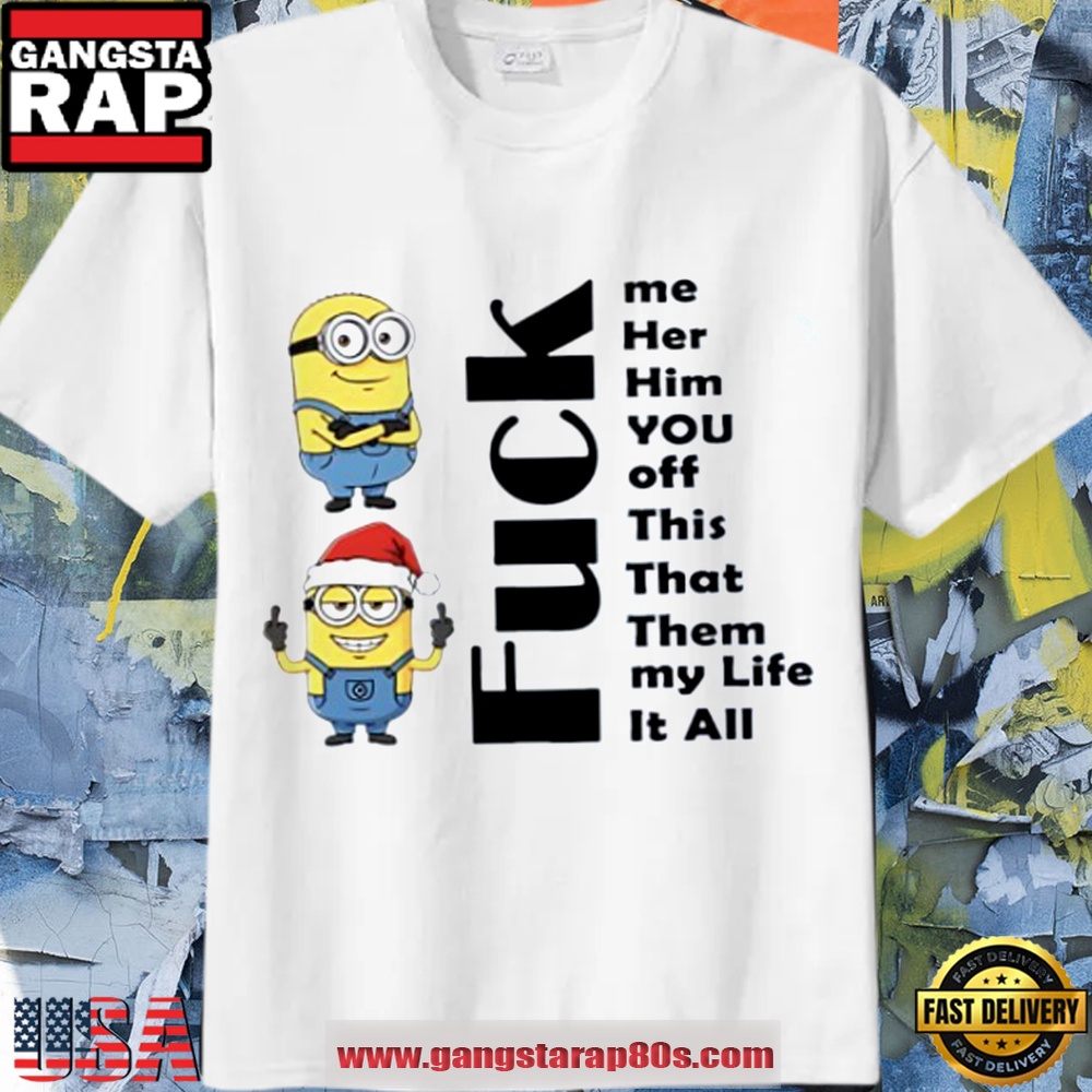 Minions Christmas fuck me her him you off this that them my life it all T Shirt Minions Christmas fuck me her him you off this that them my life it all T Shirt